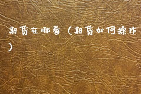 期货在哪看（期货如何操作） (https://www.ynbygsw.com/) 股票推荐 第1张