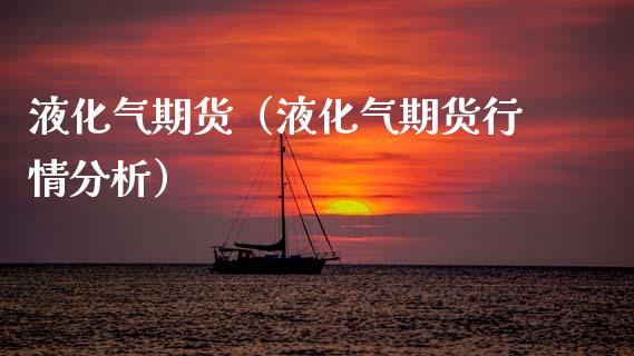 液化气期货（液化气期货行情分析） (https://www.ynbygsw.com/) 期货开户 第1张