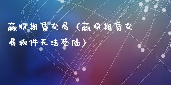 赢顺期货交易（赢顺期货交易软件无法） (https://www.ynbygsw.com/) 内盘期货 第1张