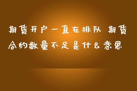 期货开户一直在排队 期货合约数量不足是什么意思 (https://www.ynbygsw.com/) 基金投资 第1张