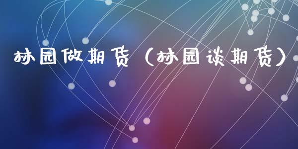 林园做期货（林园谈期货） (https://www.ynbygsw.com/) 期货软件 第1张