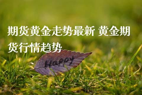 期货黄金走势最新 黄金期货行情趋势 (https://www.ynbygsw.com/) 基金投资 第1张