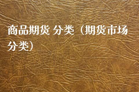 商品期货 分类（期货市场分类） (https://www.ynbygsw.com/) 理财百科 第1张