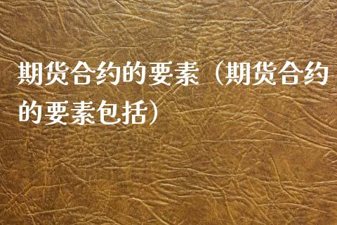 期货合约的要素（期货合约的要素包括） (https://www.ynbygsw.com/) 理财百科 第1张