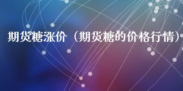 期货糖涨价（期货糖的价格行情） (https://www.ynbygsw.com/) 期货入门 第1张
