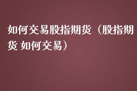 如何交易股指期货（股指期货 如何交易） (https://www.ynbygsw.com/) 原油期货 第1张