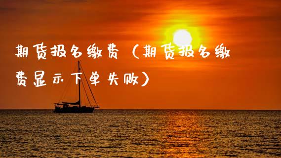 期货报名缴费（期货报名缴费显示下单失败） (https://www.ynbygsw.com/) 期货开户 第1张