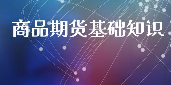 商品期货基础知识 (https://www.ynbygsw.com/) 内盘期货 第1张