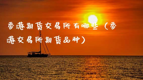 香港期货交易所有哪些（香港交易所期货品种） (https://www.ynbygsw.com/) 国际期货 第1张