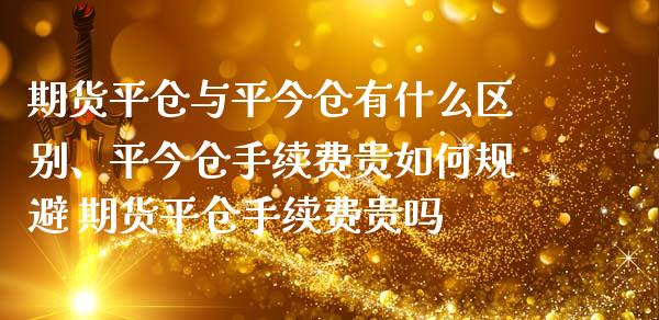 期货平仓与平今仓有什么区别、平今仓手续费贵如何规避 期货平仓手续费贵吗 (https://www.ynbygsw.com/) 基金投资 第1张