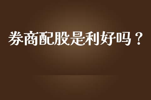 券商配股是利好吗？ (https://www.ynbygsw.com/) 理财百科 第1张