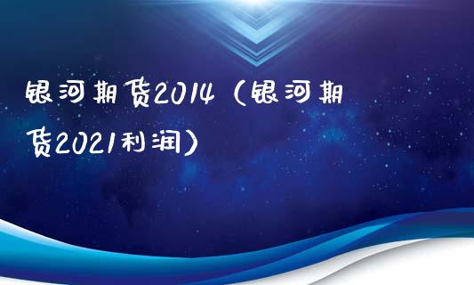 银河期货2014（银河期货2021利润） (https://www.ynbygsw.com/) 原油期货 第1张