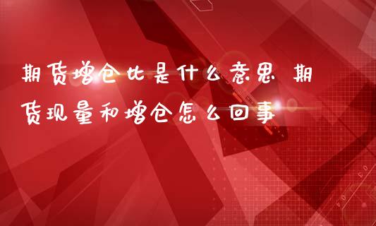 期货增仓比是什么意思 期货现量和增仓怎么回事 (https://www.ynbygsw.com/) 国际期货 第1张