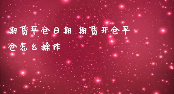 期货平仓日期 期货开仓平仓怎么操作 (https://www.ynbygsw.com/) 基金投资 第1张
