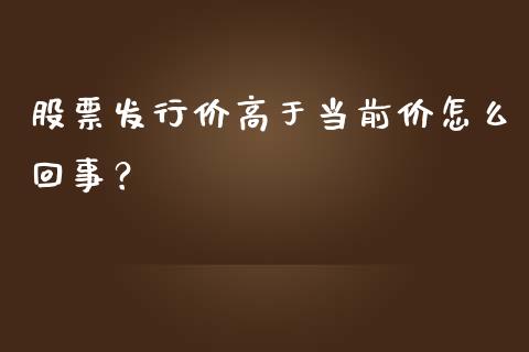 股票发行价高于当前价怎么回事？ (https://www.ynbygsw.com/) 内盘期货 第1张