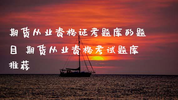期货从业资格证考题库的题目 期货从业资格考试题库推荐 (https://www.ynbygsw.com/) 理财百科 第1张