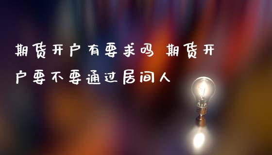 期货开户有要求吗 期货开户要不要通过居间人 (https://www.ynbygsw.com/) 国际期货 第1张