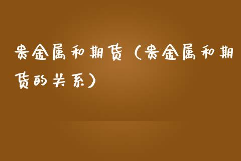 贵金属和期货（贵金属和期货的关系） (https://www.ynbygsw.com/) 基金投资 第1张