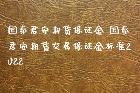 国泰君安期货保证金 国泰君安期货交易保证金标准2022 (https://www.ynbygsw.com/) 国际期货 第1张