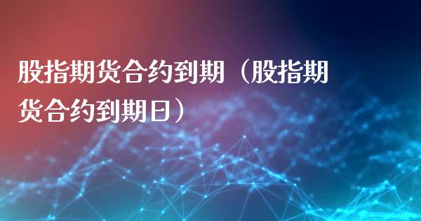 股指期货合约到期（股指期货合约到期日） (https://www.ynbygsw.com/) 理财百科 第1张