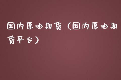 国内原油期货（国内原油期货平台） (https://www.ynbygsw.com/) 理财百科 第1张