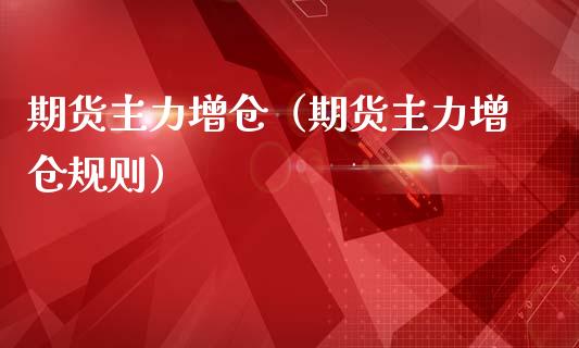 期货主力增仓（期货主力增仓规则） (https://www.ynbygsw.com/) 国际期货 第1张