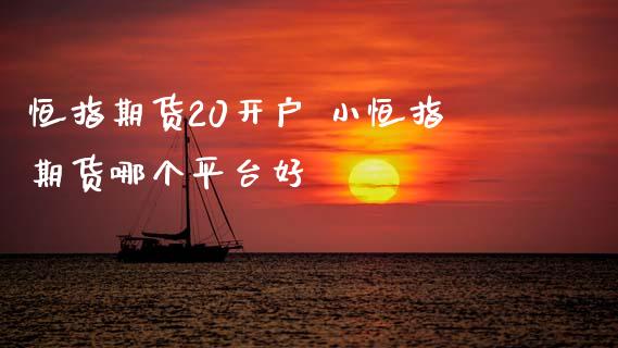 恒指期货20开户 小恒指期货哪个平台好 (https://www.ynbygsw.com/) 基金投资 第1张