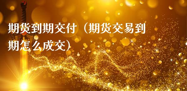 期货到期交付（期货交易到期怎么成交） (https://www.ynbygsw.com/) 期货平台 第1张