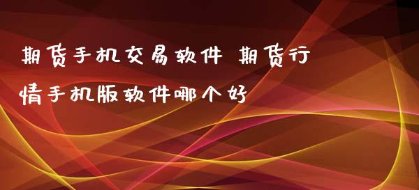 期货手机交易软件 期货行情手机版软件哪个好 (https://www.ynbygsw.com/) 理财百科 第1张