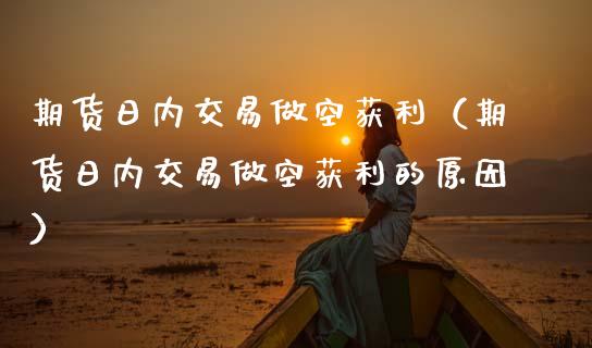 期货日内交易做空获利（期货日内交易做空获利的原因） (https://www.ynbygsw.com/) 原油期货 第1张