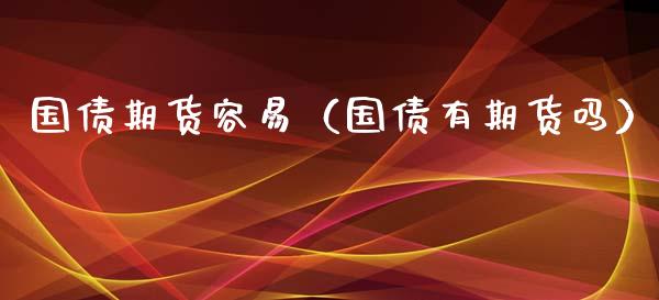 国债期货容易（国债有期货吗） (https://www.ynbygsw.com/) 黄金期货 第1张