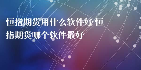 恒指期货用什么软件好 恒指期货哪个软件最好 (https://www.ynbygsw.com/) 基金投资 第1张