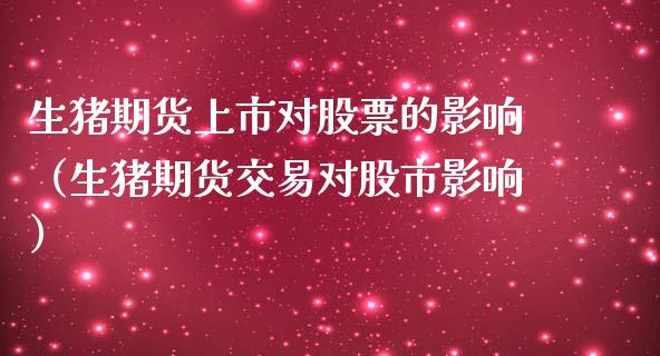 生猪期货上市对股票的影响（生猪期货交易对股市影响） (https://www.ynbygsw.com/) 理财百科 第1张
