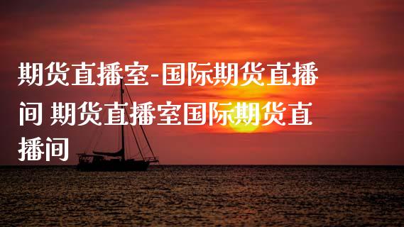 期货直播室-国际期货直播间 期货直播室国际期货直播间 (https://www.ynbygsw.com/) 理财百科 第1张