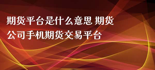 期货平台是什么意思 期货公司手机期货交易平台 (https://www.ynbygsw.com/) 理财百科 第1张
