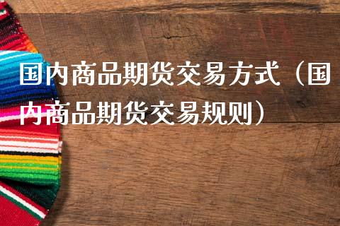 国内商品期货交易方式（国内商品期货交易规则） (https://www.ynbygsw.com/) 国际期货 第1张