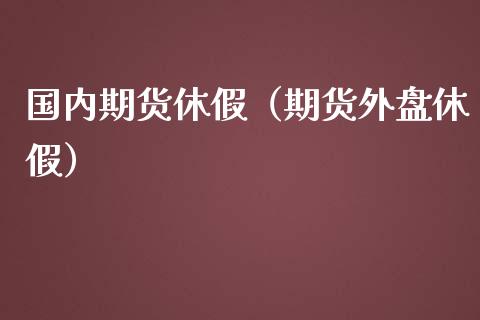 国内期货休假（期货外盘休假） (https://www.ynbygsw.com/) 基金投资 第1张