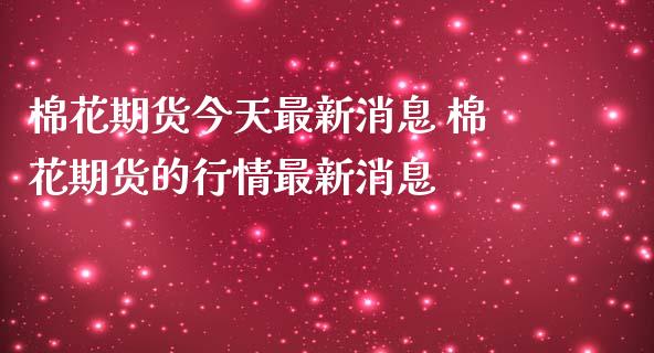 棉花期货今天最新消息 棉花期货的行情最新消息 (https://www.ynbygsw.com/) 内盘期货 第1张