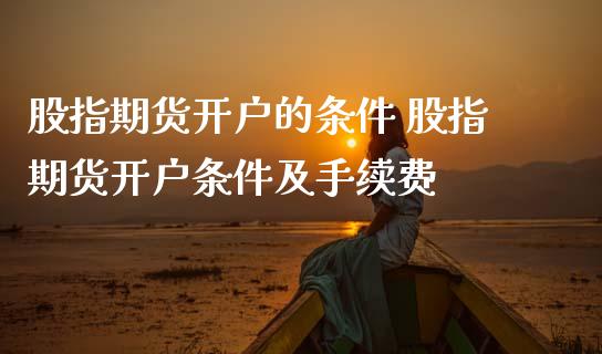 股指期货开户的条件 股指期货开户条件及手续费 (https://www.ynbygsw.com/) 理财百科 第1张