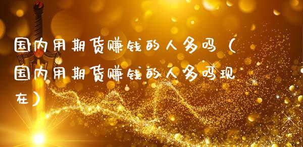 国内用期货赚钱的人多吗（国内用期货赚钱的人多吗现在） (https://www.ynbygsw.com/) 理财百科 第1张