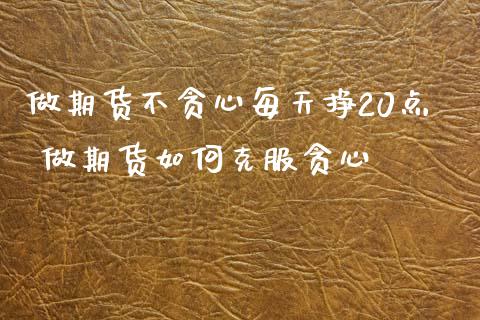 做期货不贪心每天挣20点 做期货如何克服贪心 (https://www.ynbygsw.com/) 国际期货 第1张