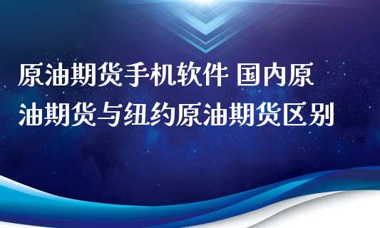 原油期货手机软件 国内原油期货与纽约原油期货区别 (https://www.ynbygsw.com/) 基金投资 第1张