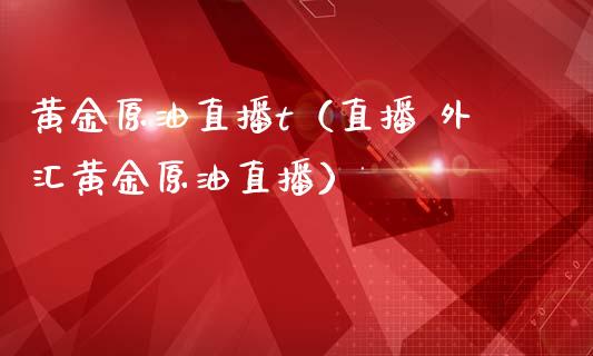 黄金原油直播t（直播 外汇黄金原油直播） (https://www.ynbygsw.com/) 国际期货 第1张