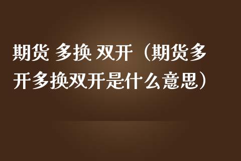 期货 多换 （期货多开多换是什么意思） (https://www.ynbygsw.com/) 内盘期货 第1张
