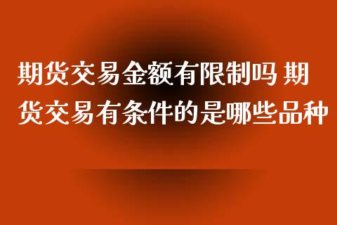 期货交易金额有吗 期货交易有条件的是哪些品种 (https://www.ynbygsw.com/) 基金投资 第1张