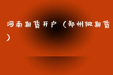 河南期货开户（郑州做期货） (https://www.ynbygsw.com/) 期货行情 第1张
