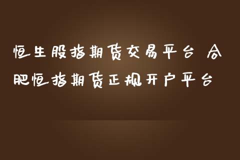 恒生股指期货交易平台 合肥恒指期货正规开户平台 (https://www.ynbygsw.com/) 股票推荐 第1张