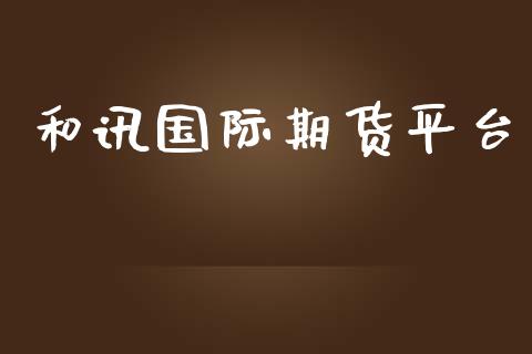 和讯国际期货平台 (https://www.ynbygsw.com/) 内盘期货 第1张