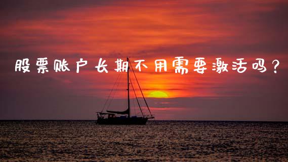 股票账户长期不用需要激活吗？ (https://www.ynbygsw.com/) 基金投资 第1张