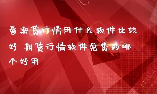 看期货行情用什么软件比较好 期货行情软件免费的哪个好用 (https://www.ynbygsw.com/) 国际期货 第1张